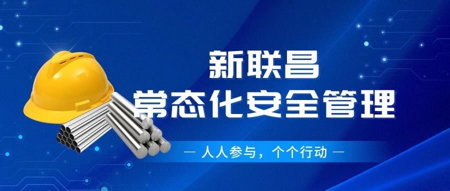 筑牢安全根基！新聯(lián)昌全員行動(dòng)護(hù)航生產(chǎn)